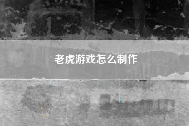 老虎游戏怎么制作