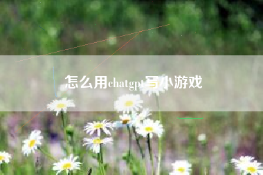 怎么用chatgpt写小游戏