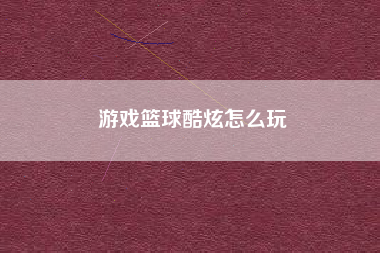 游戏篮球酷炫怎么玩