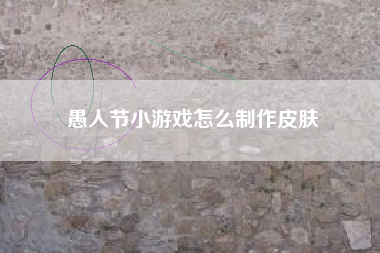 愚人节小游戏怎么制作皮肤