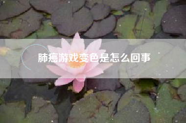 肺癌游戏变色是怎么回事