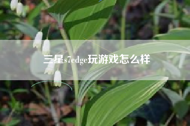 三星s7edge玩游戏怎么样