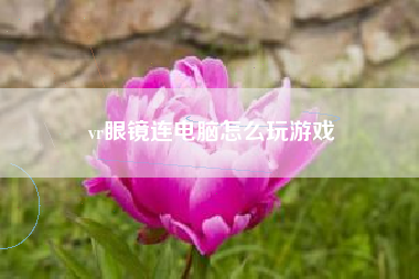 vr眼镜连电脑怎么玩游戏