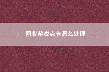 回收游戏点卡怎么处理