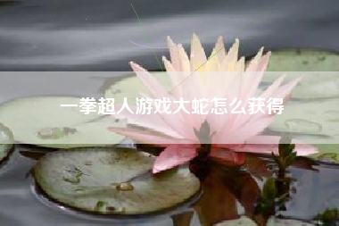 一拳超人游戏大蛇怎么获得