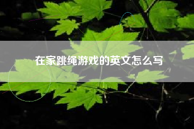 在家跳绳游戏的英文怎么写