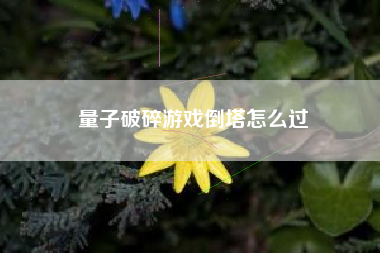 量子破碎游戏倒塔怎么过