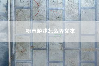 粉末游戏怎么弄文本