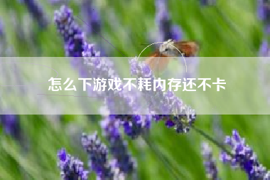 怎么下游戏不耗内存还不卡