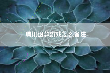 腾讯退款游戏怎么备注