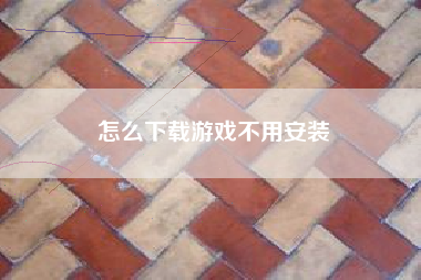 怎么下载游戏不用安装