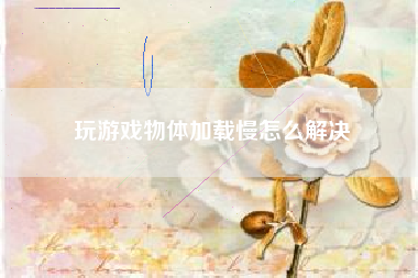 玩游戏物体加载慢怎么解决