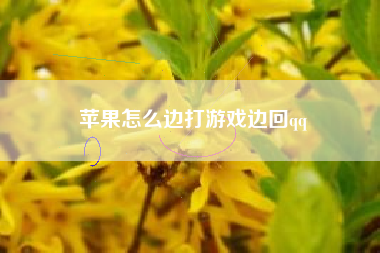 苹果怎么边打游戏边回qq