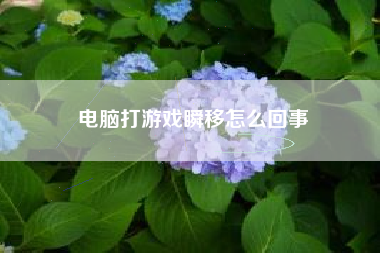 电脑打游戏瞬移怎么回事