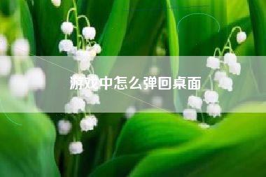 游戏中怎么弹回桌面