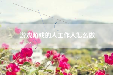 游戏游戏的人工作人怎么做