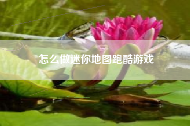 怎么做迷你地图跑酷游戏