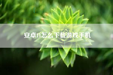 安卓11怎么下载游戏手机