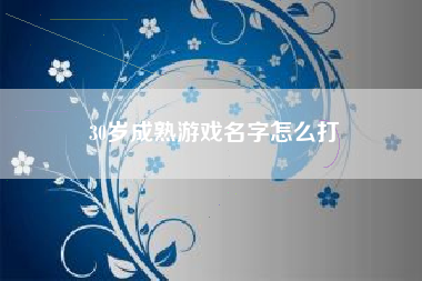 30岁成熟游戏名字怎么打