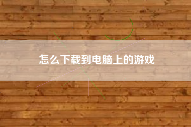 怎么下载到电脑上的游戏