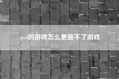 ps4的游戏怎么更新不了游戏