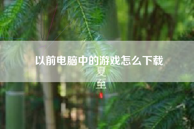 以前电脑中的游戏怎么下载