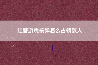 红警游戏核弹怎么占领敌人