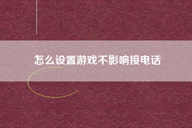 怎么设置游戏不影响接电话