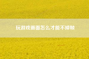 玩游戏画面怎么才能不掉帧