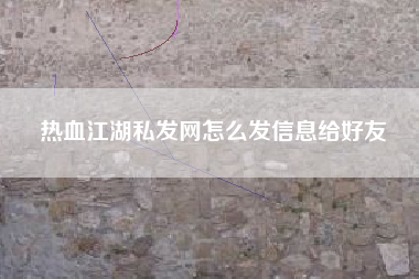 热血江湖私发网怎么发信息给好友