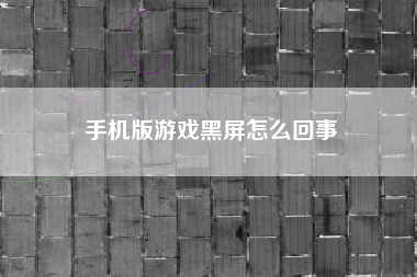 手机版游戏黑屏怎么回事