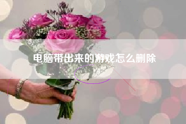 电脑带出来的游戏怎么删除
