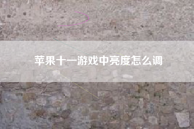 苹果十一游戏中亮度怎么调