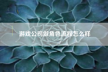 游戏公司做角色流程怎么样