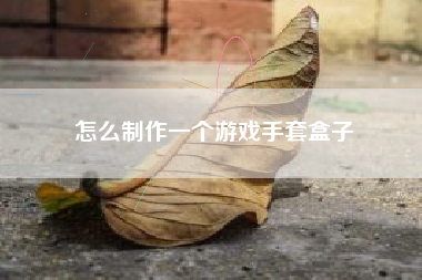 怎么制作一个游戏手套盒子