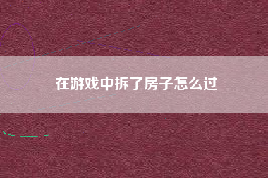 在游戏中拆了房子怎么过