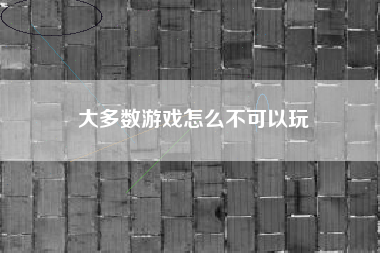 大多数游戏怎么不可以玩