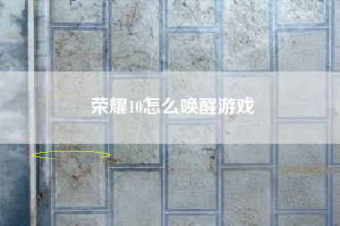 荣耀10怎么唤醒游戏