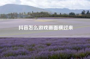 抖音怎么游戏画面横过来