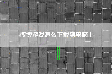 微博游戏怎么下载到电脑上