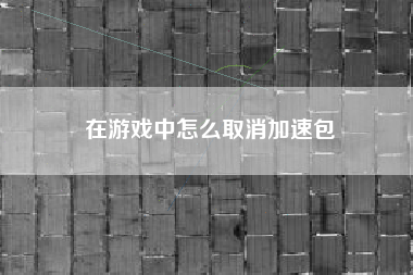 在游戏中怎么取消加速包