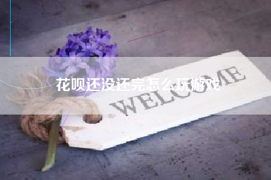 花呗还没还完怎么玩游戏