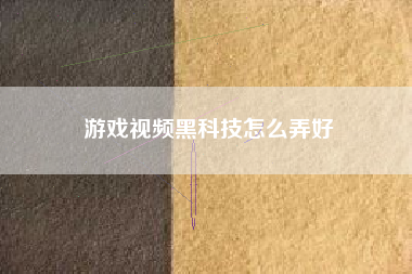 游戏视频黑科技怎么弄好
