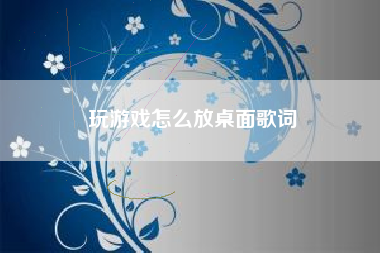 玩游戏怎么放桌面歌词