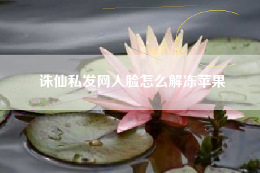 诛仙私发网人脸怎么解冻苹果