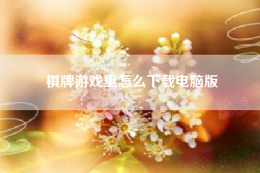 棋牌游戏里怎么下载电脑版