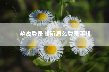 游戏登录邮箱怎么登录手机