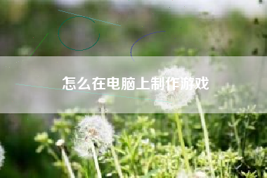 怎么在电脑上制作游戏