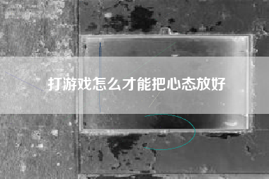 打游戏怎么才能把心态放好