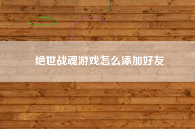 绝世战魂游戏怎么添加好友